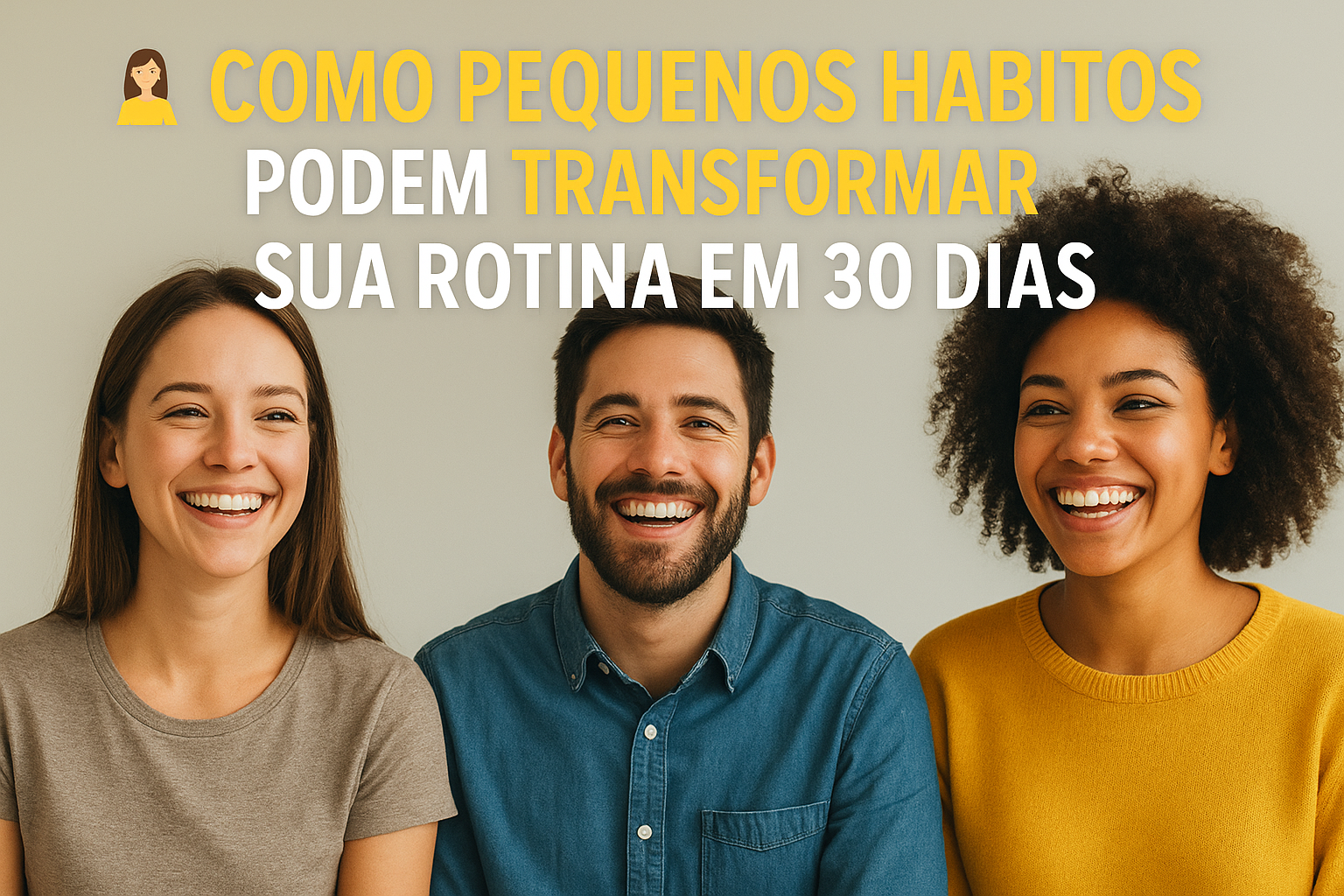 como pequenos habitos podem transformar a sua rotina